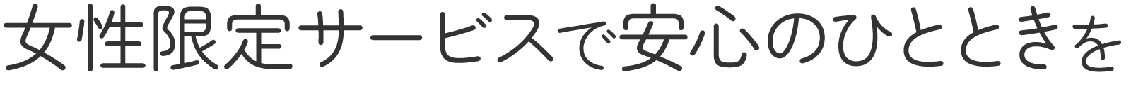 <div>女性限定サービスで<br>安心のひとときを</div>