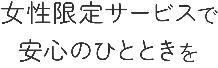 <div>女性限定サービスで<br>安心のひとときを</div>